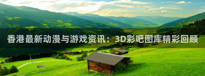 香港最新动漫与游戏资讯：3D彩吧图库精彩回顾