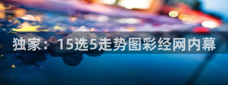 大满贯登录界面入口：独家：15选5走势图彩经网内幕