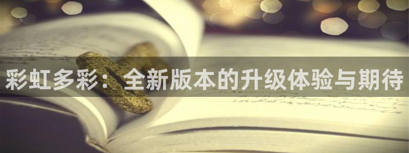 大满贯凯捷平台注册链接：彩虹多彩：全新版本的升级体验与期待