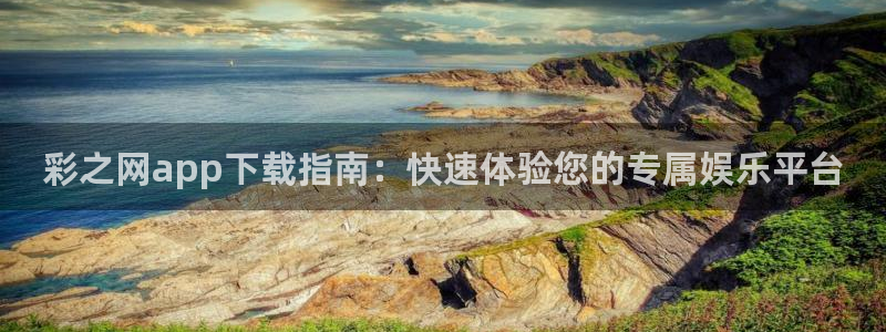 大满贯体育4：彩之网app下载指南：快速体验您的专属娱乐平台